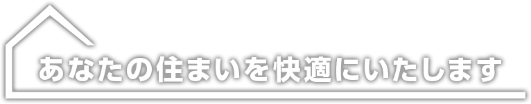 あなたの住まいを快適にいたします